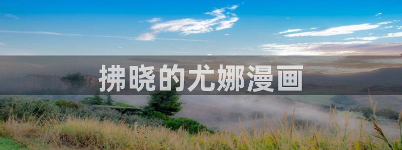 虫虫视频漫画：拂晓的尤娜漫画