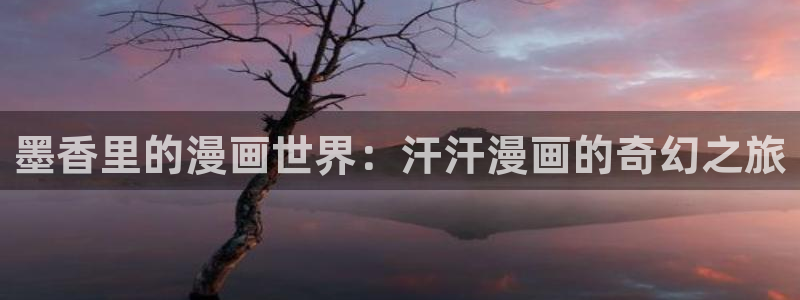 虫虫漫画免费阅读入口在线观看：墨香里的漫画世界：汗汗漫画的奇幻之旅