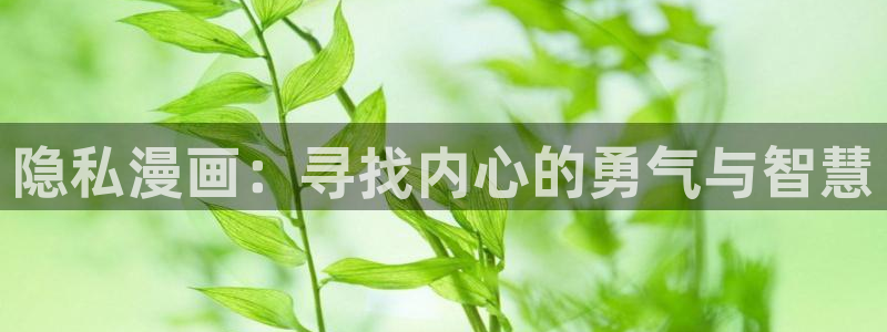 汗汗虫虫漫画免费版在线观看：隐私漫画：寻找内心的勇气与智慧