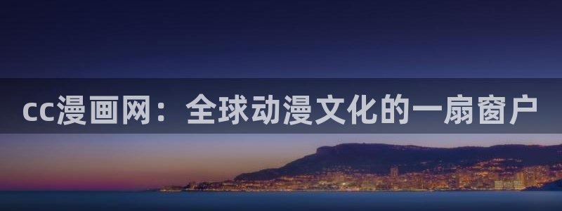 虫虫漫画免费漫画入口页面下拉式：cc漫画网：全球动漫文化的一扇窗户