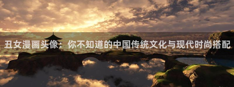 虫虫漫画免费漫画弹窗入口口红胶：丑女漫画头像：你不知道的中国传统文化与现代时尚搭配