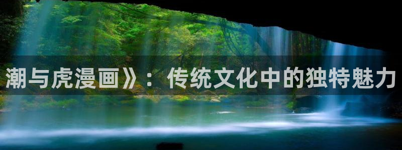 虫虫漫画免费漫画看在线看漫画：潮与虎漫画》：传统文化中的独特魅力