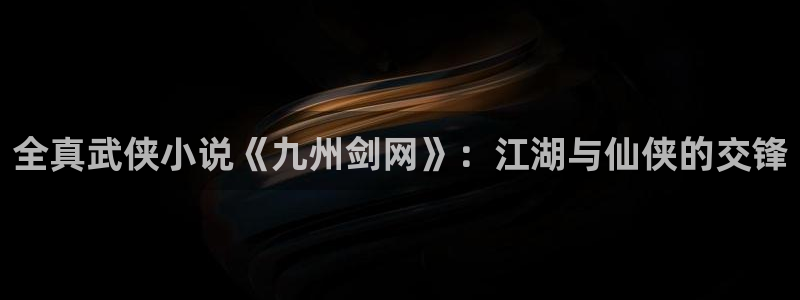 虫虫漫画安卓下载：全真武侠小说《九州剑网》：江湖与仙侠的交锋