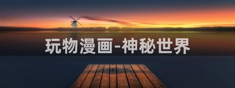 虫虫漫画免费漫画在线阅：玩物漫画-神秘世界