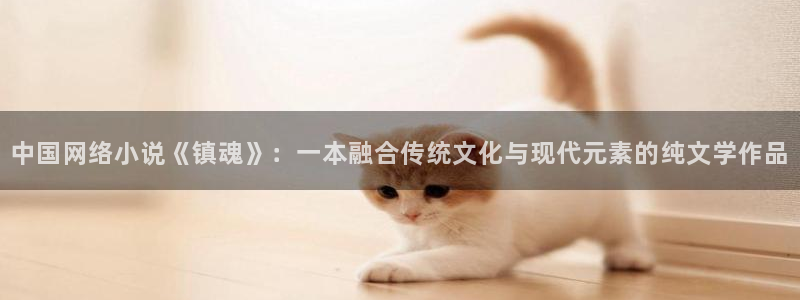 虫虫漫画在线页面免费漫画：中国网络小说《镇魂》：一本融合传统文化与现代元素的纯文学作品