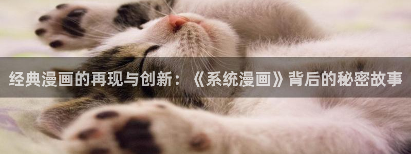 虫虫漫画下拉式漫画星球在线观看：经典漫画的再现与创新：《系统漫画》背后的秘密故事