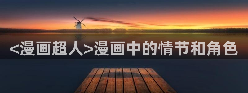 虫虫免费漫画：<漫画超人>漫画中的情节和角色