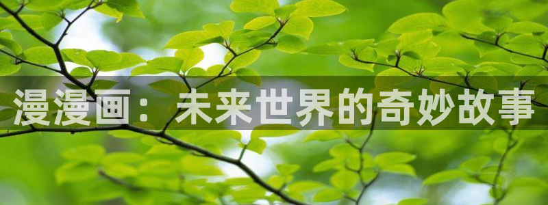 虫虫漫画在线免费阅读：漫漫画：未来世界的奇妙故事