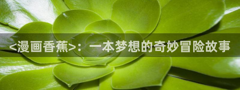 虫虫漫画m：<漫画香蕉>：一本梦想的奇妙冒险故事