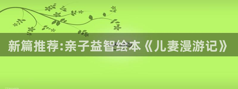 虫虫漫画免费漫画页面：新篇推荐:亲子益智绘本《儿妻漫游记》