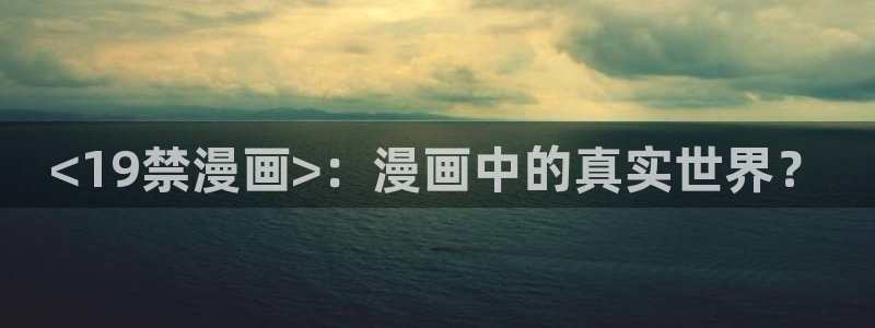 虫虫漫画页面免费漫画入口弹：<19禁漫画>：漫画中的真实世界？