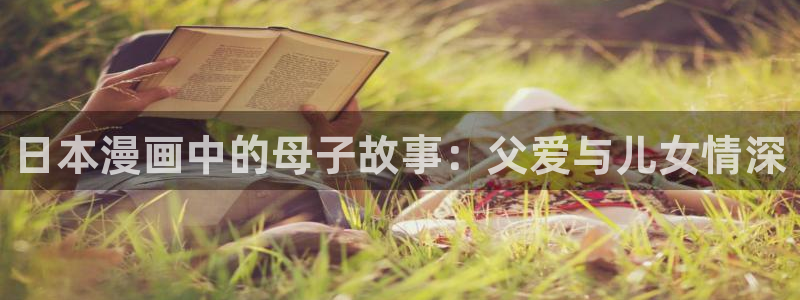 虫虫漫画免费阅读下拉式漫画星球 漫画：日本漫画中的母子故事：父爱与儿女情深